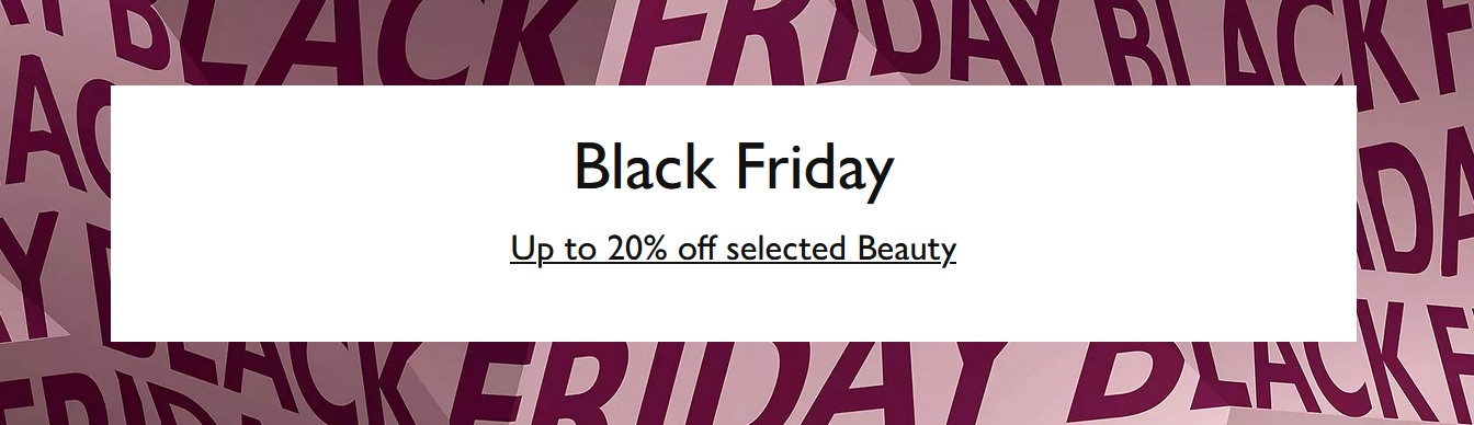 Black Friday at John Lewis: 25% off selected Beauty + Free Gifts Black Friday at John Lewis: 25% off selected Beauty + Free Gifts